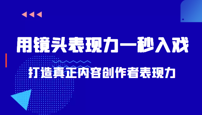 带你用镜头表现力一秒入戏打造真正内容创作者表现力(价值1580元)-阳知网创资源库