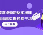 书单号短视频带货实操课:短视频运营实操经验干货分享-阳知网创资源库