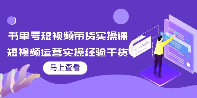书单号短视频带货实操课：短视频运营实操经验干货分享-阳知网创资源库