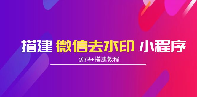 搭建微信去水印小程序 带流量主【源码+搭建教程】-阳知网创资源库