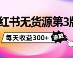小红书无货源第3版,0投入起店,无脑图文精细化玩法,每天收益300+-阳知网创资源库