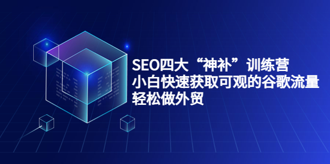 SEO四大“神补”训练营,小白快速获取可观的谷歌流量,轻松做外贸-阳知网创资源库