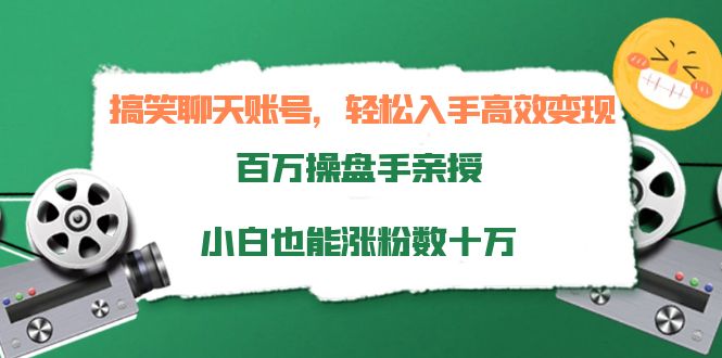 搞笑聊天账号,轻松入手高效变现,百万操盘手亲授,小白也能涨粉数十万-阳知网创资源库