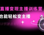 0基础直播变现主播训练营:新手也能轻松变主播,15节精品课-阳知网创资源库