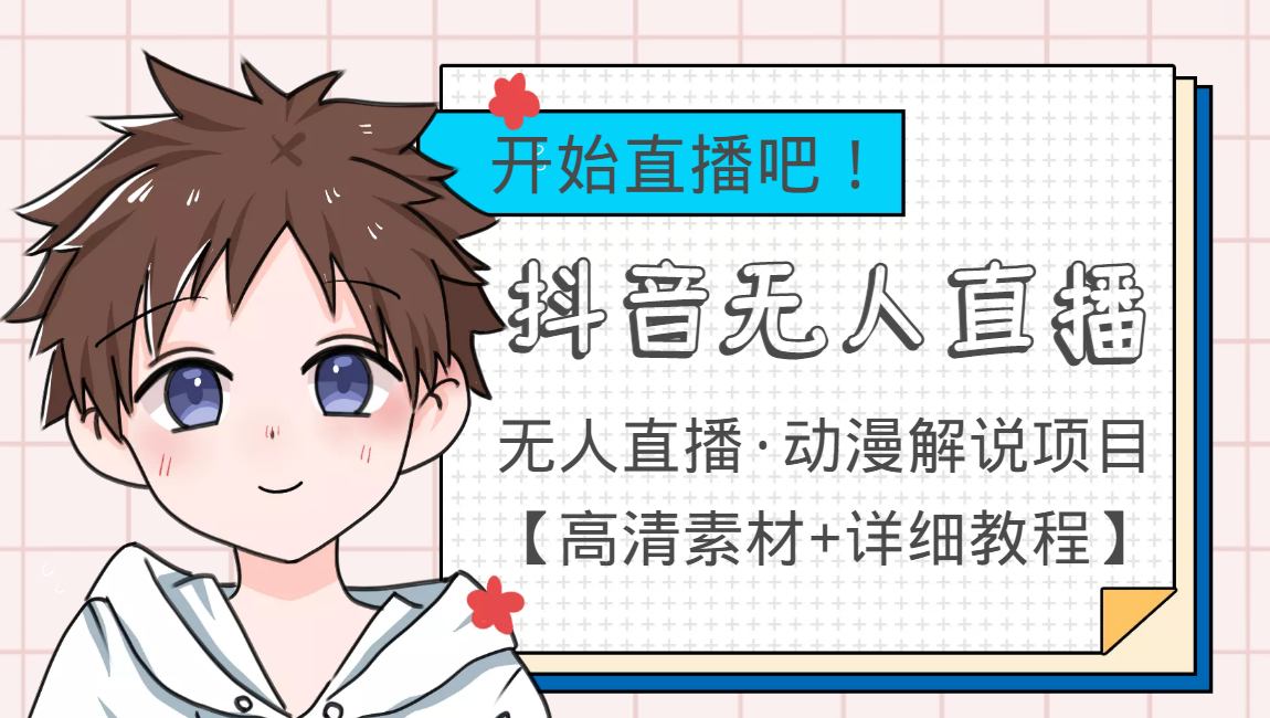 外面收费899最新抖音无人直播动漫解说项目,单号日入500+【高清素材+教程】-阳知网创资源库