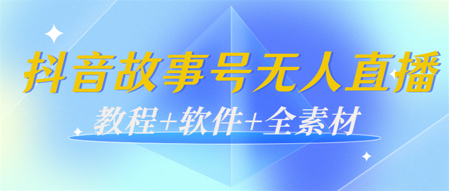 外边698的抖音故事号无人直播:6千人在线一天变现200(教程+软件+全素材)-阳知网创资源库