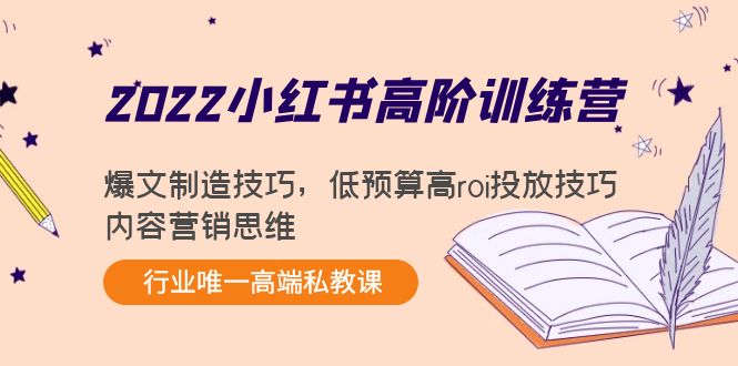 2022小红书高阶训练营:爆文制造技巧,低预算高roi投放技巧,内容营销思维-阳知网创资源库