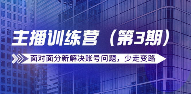 传媒主播训练营(第三期)面对面分新解决账号问题,少走变路(价值6000元)-阳知网创资源库