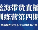 蓝海带货直播训练营第四期，把产品落脚在竞争不太大的蓝海产品上面（价值4980元）-阳知网创资源库