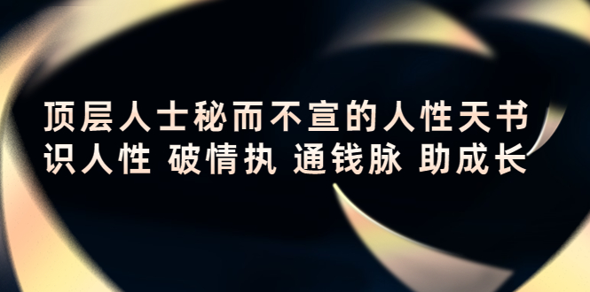 顶层人士秘而不宣的人性天书,识人性 破情执 通钱脉 助成长-阳知网创资源库