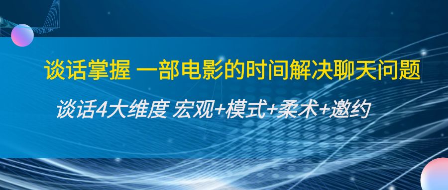 谈话掌握一部电影的时间解决聊天问题:谈话四大维度:宏观+模式+柔术+邀约-阳知网创资源库