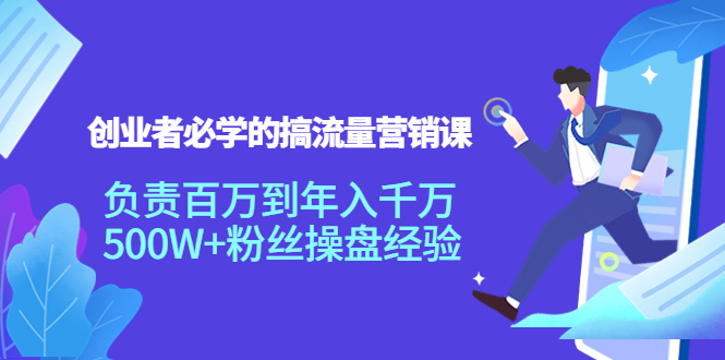创业者必学的搞流量营销课：负责百万到年入千万，500W+粉丝操盘经验-阳知网创资源库