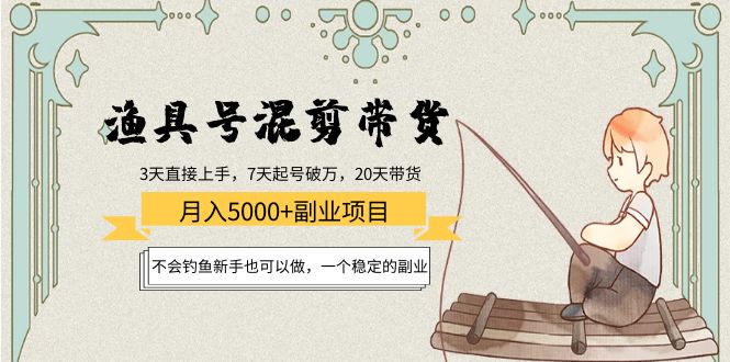 渔具号混剪带货月入5000+项目:不会钓鱼新手也可以做,一个稳定的副业-阳知网创资源库
