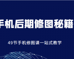 手机后期修图秘籍-49节手机修图课,一站式教学(价值399元)-阳知网创资源库