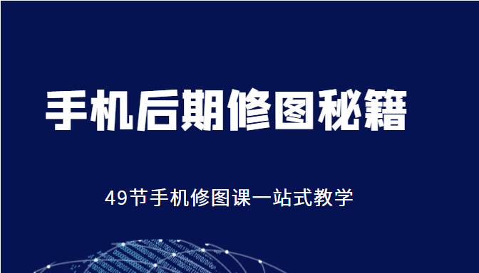 手机后期修图秘籍-49节手机修图课,一站式教学(价值399元)-阳知网创资源库
