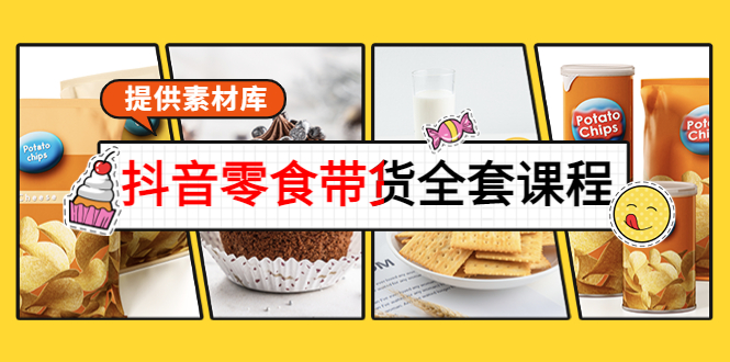 抖音零食带货全套课程：从0到1搭建账号，涨粉卖货（提供素材库）-阳知网创资源库