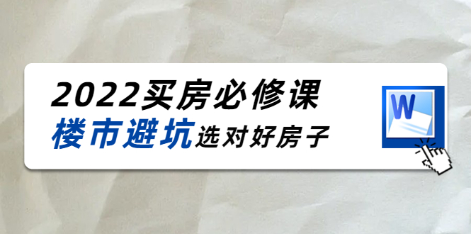 2022买房必修课：楼市避坑，选对好房子（21节干货课程）-阳知网创资源库
