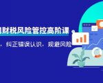 电商公司财税风险管控高阶课,梳理疑难点,纠正错误认识,规避风险-阳知网创资源库