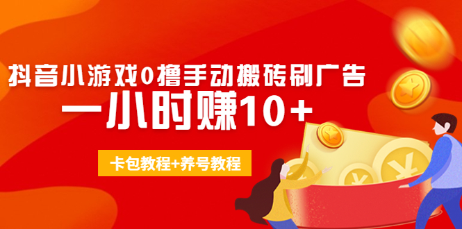 外面收费3980抖音小游戏0撸手动搬砖刷广告 一小时赚10+(卡包教程+养号教程)-阳知网创资源库