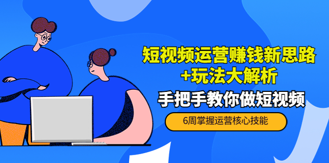 短视频运营赚钱新思路+玩法大解析:手把手教你做短视频【PETER最新更新中】-阳知网创资源库
