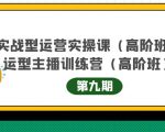 主播运营实战训练营高阶版第9期+运营型主播实战训练高阶班第9期-阳知网创资源库