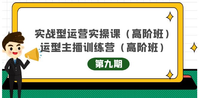 主播运营实战训练营高阶版第9期+运营型主播实战训练高阶班第9期-阳知网创资源库