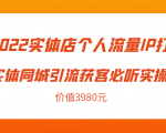 2022实体店个人流量IP打造实体同城引流获客必听实操课,61节完整版(价值3980元)-阳知网创资源库
