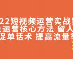 2022短视频运营实战策略：操盘运营核心方法 留人技巧促单话术 提高流量等-阳知网创资源库
