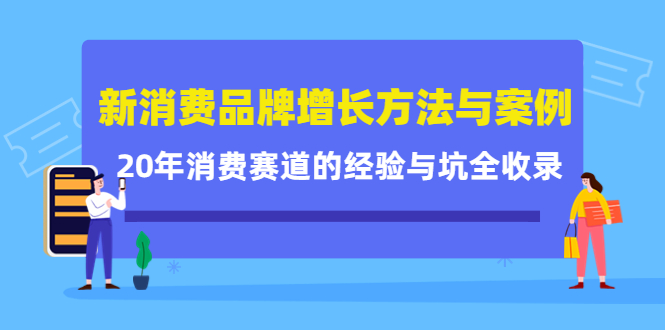 新消费品牌增长方法与案例精华课:20年消费赛道的经验与坑全收录-阳知网创资源库