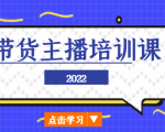 2022带货主播培训课,小白学完也能尽早进入直播行业-阳知网创资源库