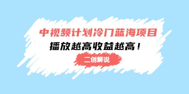 中视频计划冷门蓝海项目【二创解说】陪跑课程:播放越高收益越高-阳知网创资源库