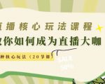 直播核心玩法:教你如何成为直播大咖,各种核心玩法(20节课)-阳知网创资源库