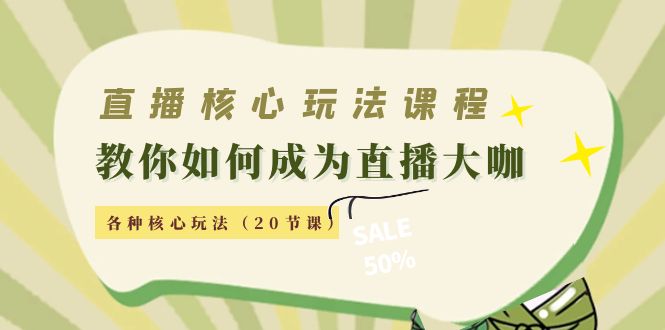 直播核心玩法:教你如何成为直播大咖,各种核心玩法(20节课)-阳知网创资源库