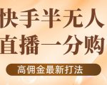 外面收费1980的快手半无人一分购项目,不露脸的最新电商打法-阳知网创资源库