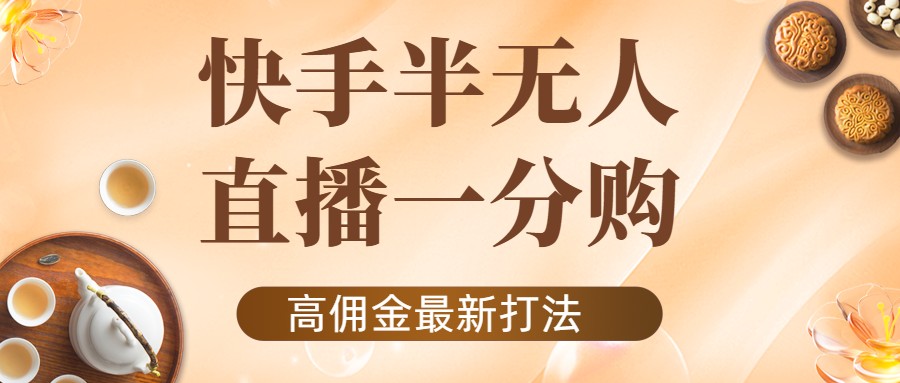 外面收费1980的快手半无人一分购项目，不露脸的最新电商打法-阳知网创资源库