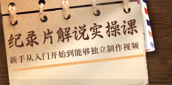 纪录片解说实操课,新手从入门开始到能够独立制作视频(22节课)-阳知网创资源库