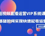 2022短视频直播运营VIP系统课:零基础如何实现快速起号运营(价值2999元)-阳知网创资源库