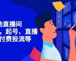 7天启动直播间,全流程起号、直播搭建,付费投流等-阳知网创资源库