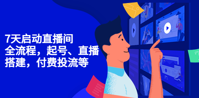 7天启动直播间，全流程起号、直播搭建，付费投流等-阳知网创资源库