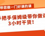 带您做一门好课的课:手把手保姆级带你做课,3小时干货-阳知网创资源库