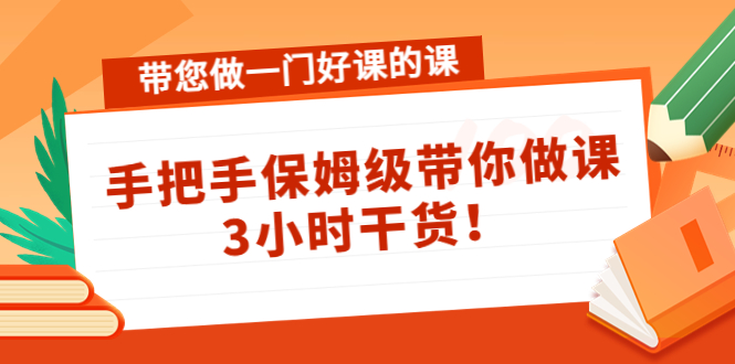 带您做一门好课的课：手把手保姆级带你做课，3小时干货-阳知网创资源库