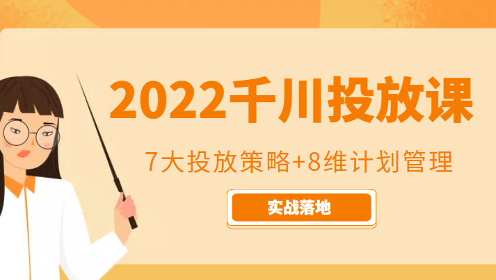 2022千川投放7大投放策略+8维计划管理,实战落地课程-阳知网创资源库