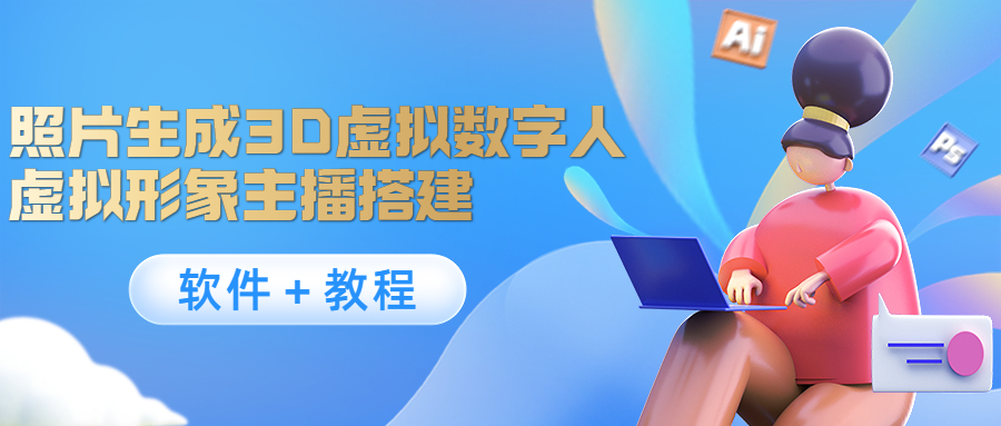 照片生成3D虚拟数字人,虚拟形象主播搭建(软件+教程)-阳知网创资源库