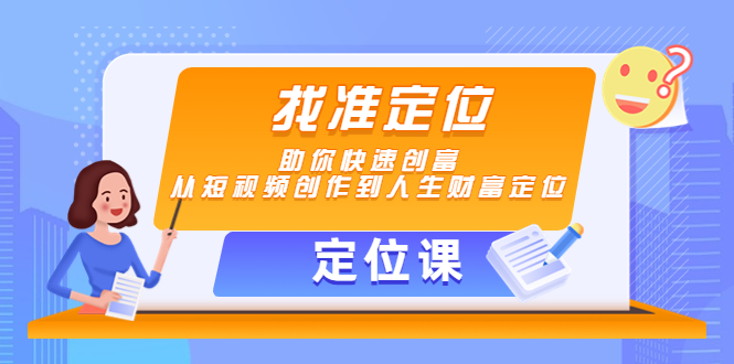 【定位课】找准定位,助你快速创富,从短视频创作到人生财富定位-阳知网创资源库