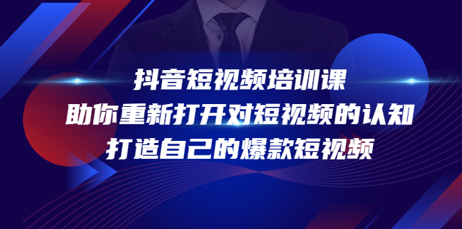 抖音短视频培训课,助你重新打开对短视频的认知,打造自己的爆款短视频-阳知网创资源库