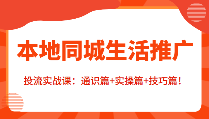 本地同城生活推广投流实战课:通识篇+实操篇+技巧篇!-阳知网创资源库
