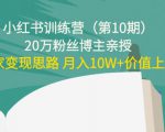 小红书训练营(第10期)20万粉丝博主亲授:独家变现思路 月入10W+价值上千-阳知网创资源库