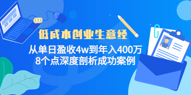 低成本创业生意经:从单日盈收4w到年入400万,8个点深度剖析成功案例-阳知网创资源库