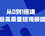 老板必学12节课，教你从0到1搭建企业高质量短视频团队，解决你的搭建难题-阳知网创资源库
