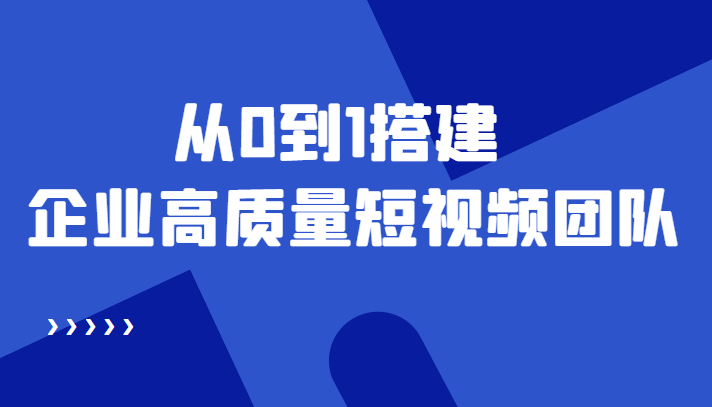 老板必学12节课,教你从0到1搭建企业高质量短视频团队,解决你的搭建难题-阳知网创资源库